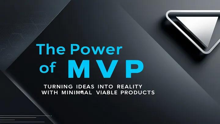 The Power of MVP: Turning Ideas into Reality with Minimal Viable Products